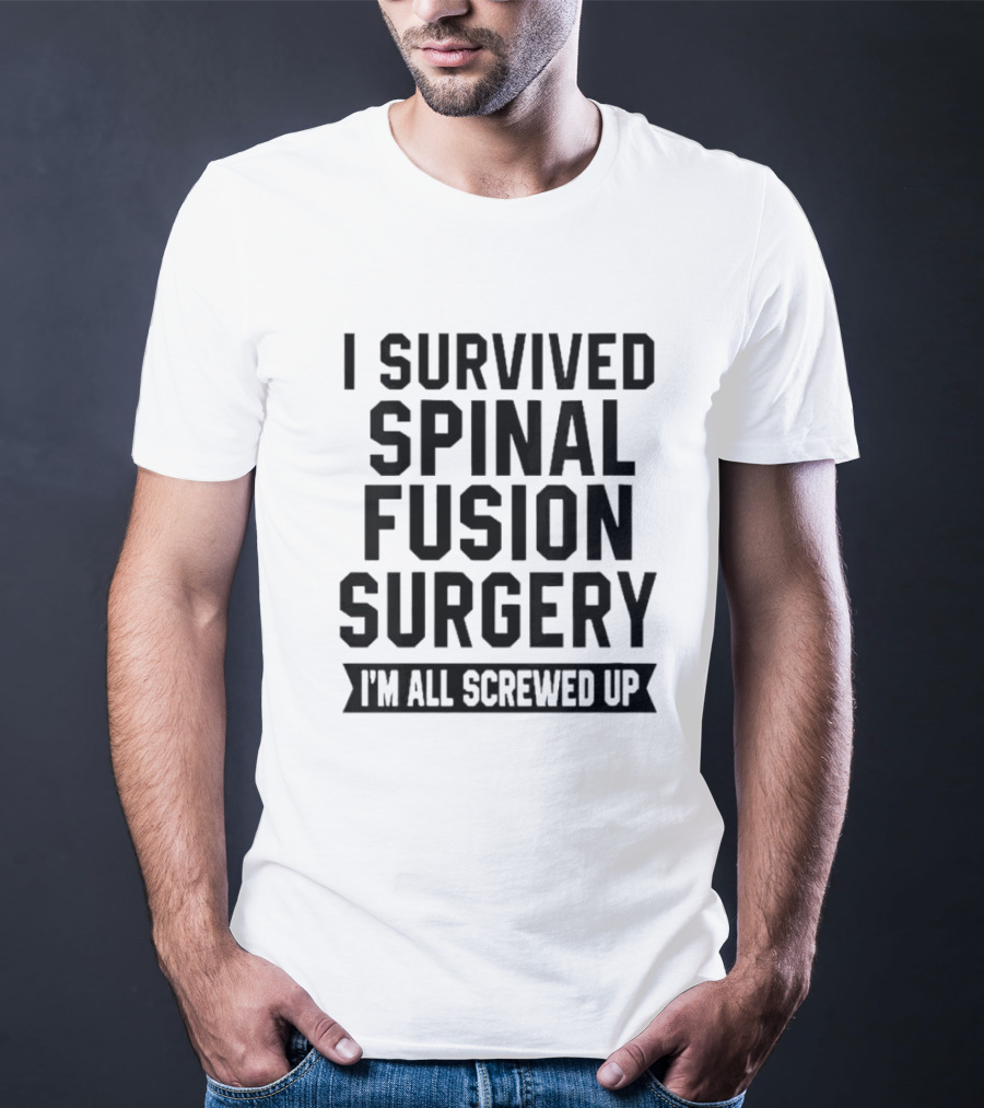 I Survived Spinal Fusion Surgery I'm All Screwed Up T-Shirt