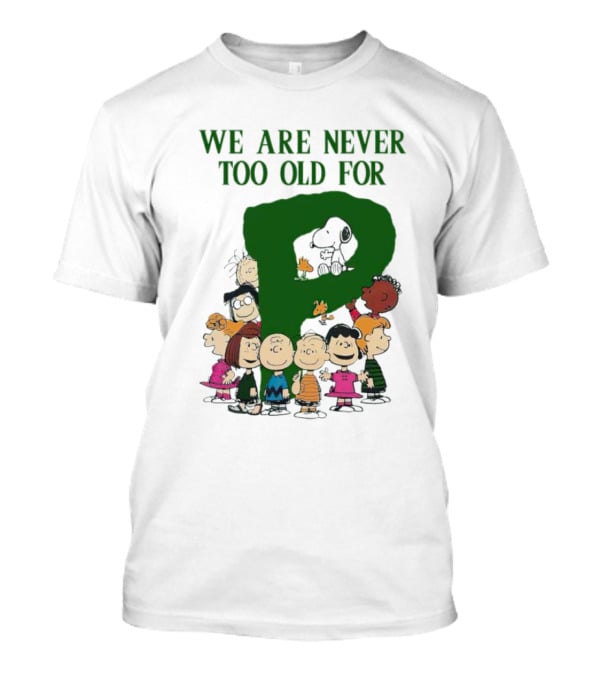 We Are Never Too Old For Peanuts Characters Charlie Brown Snoopy Woodstock Lucy Linus Sally Peppermint Patty Schroeder T-Shirt