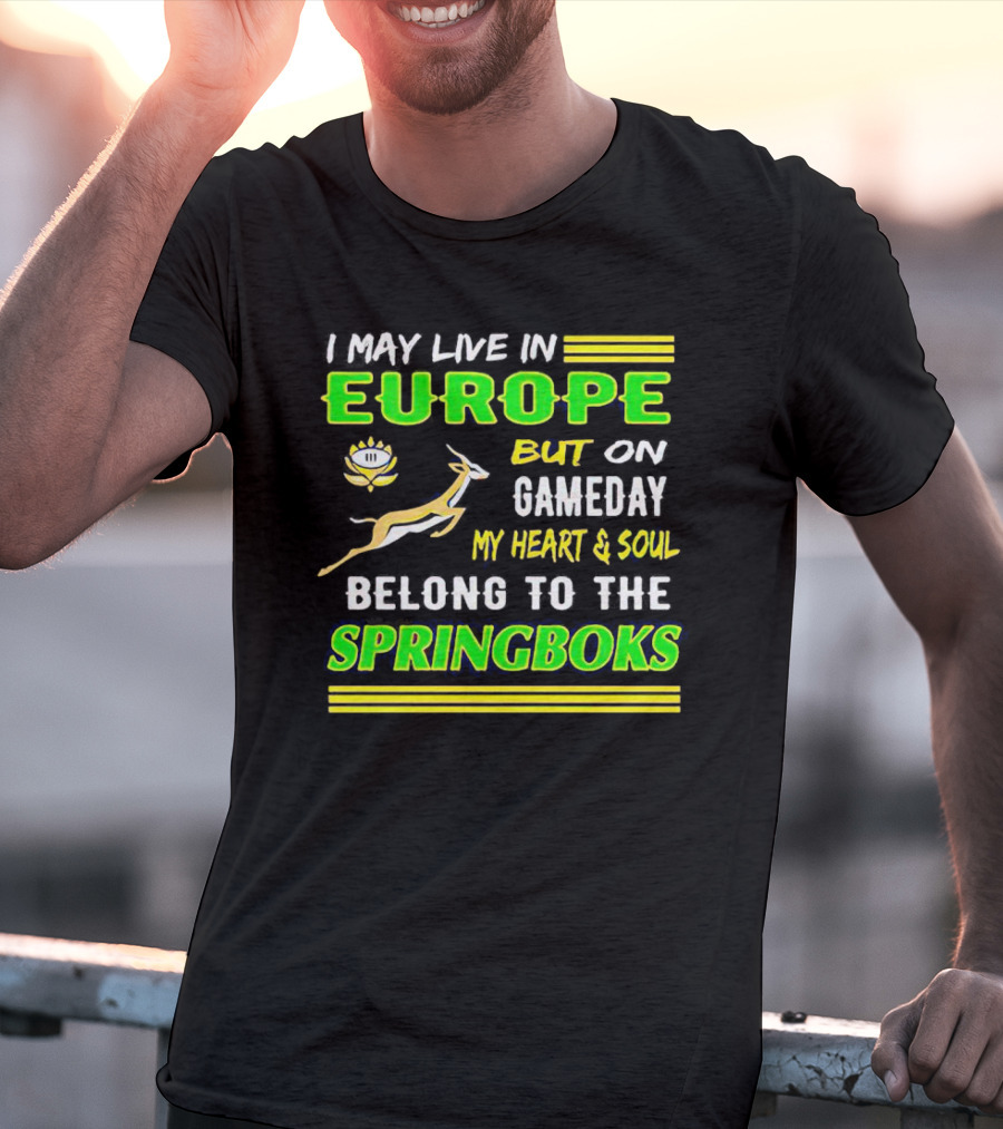 I May Live In Europe But On Gameday My Heart And Soul Belong To The Springboks T-Shirt