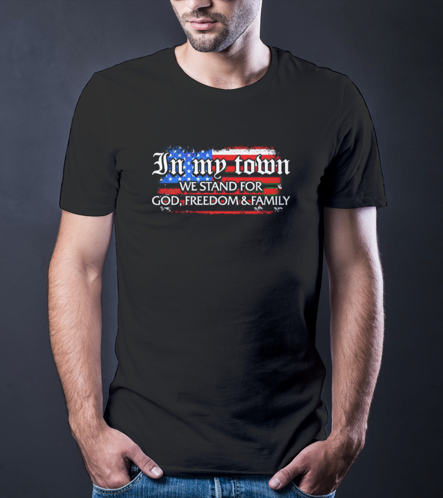 In My Town We Stand For God Freedom And Family American Flag T-Shirt