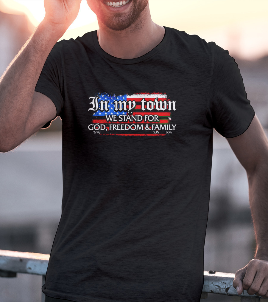 In My Town We Stand For God Freedom And Family American Flag T-Shirt