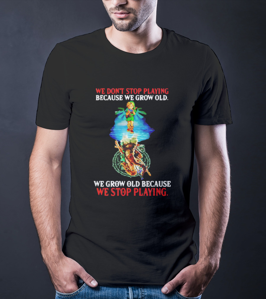 We Don't Stop Playing Because We Grow Old We Grow Old Because We Stop Playing Legend Of Zelda T-Shirt