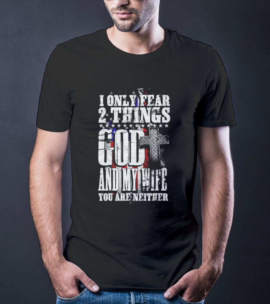 I Only Fear 2 Things God Cross American Flag And My Wife You Are Neither T-Shirt