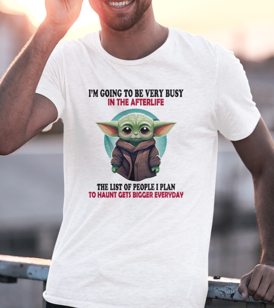 I’m Going To Be Very Busy In The Afterlife Baby Yoda The List Of People I Plan To Haunt Gets Bigger Everyday T-Shirt