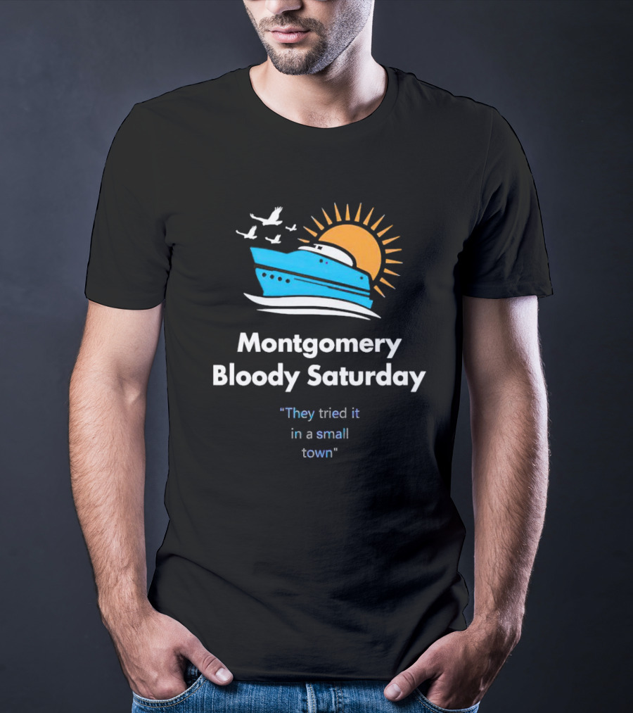 Montgomery Bloody Saturday They Tried It In A Small Town Boat And Sun T-Shirt