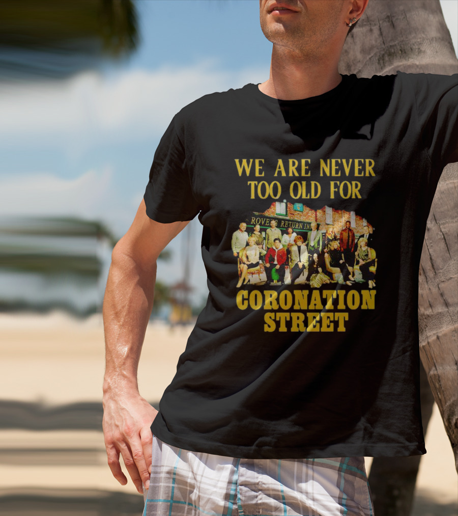 We Are Never Too Old For Coronation Street With Rovers Return Iconic Cast T-Shirt