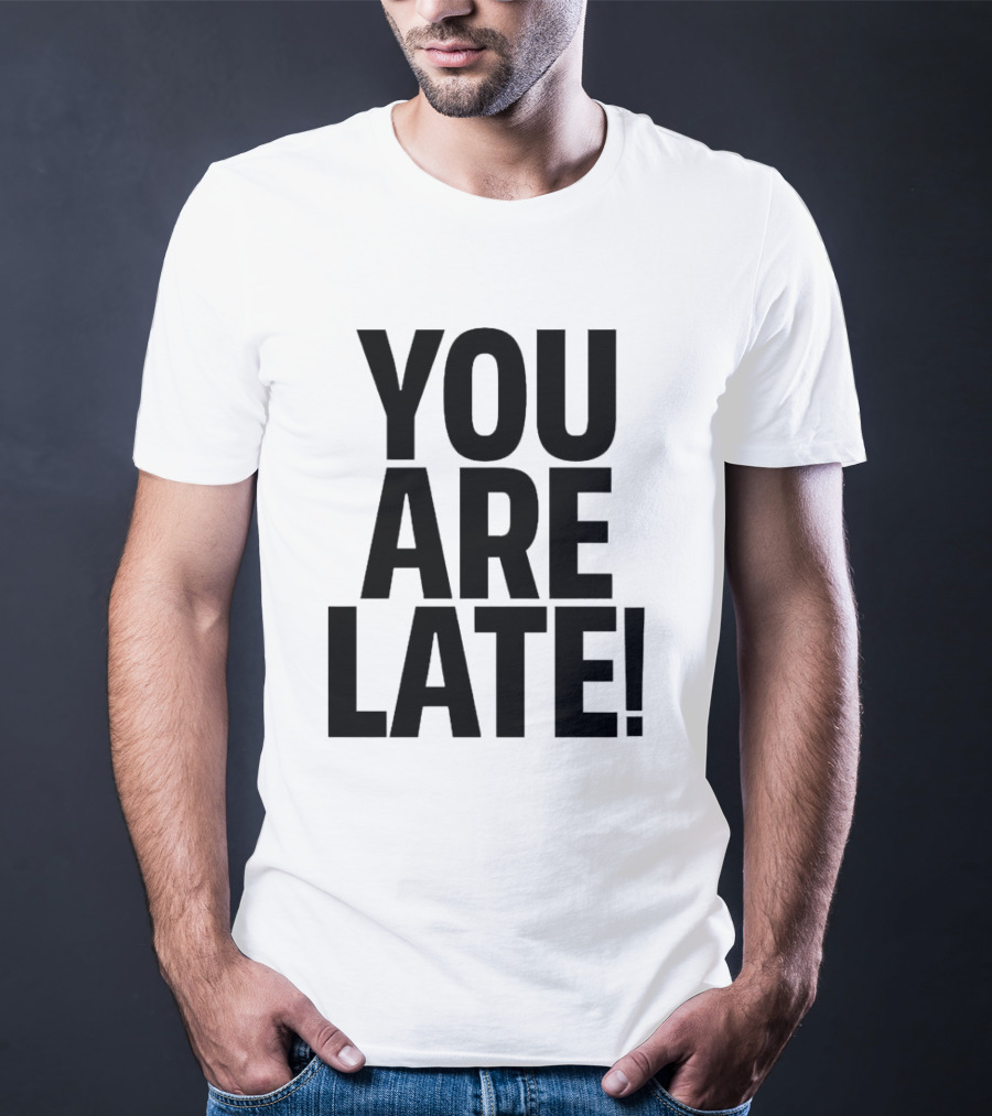 YOU ARE LATE T-Shirt