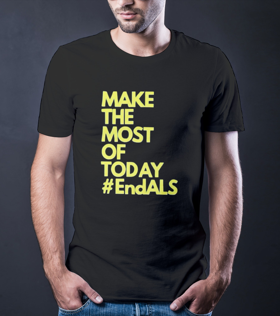 Make The Most Of Today #EndALS T-Shirt