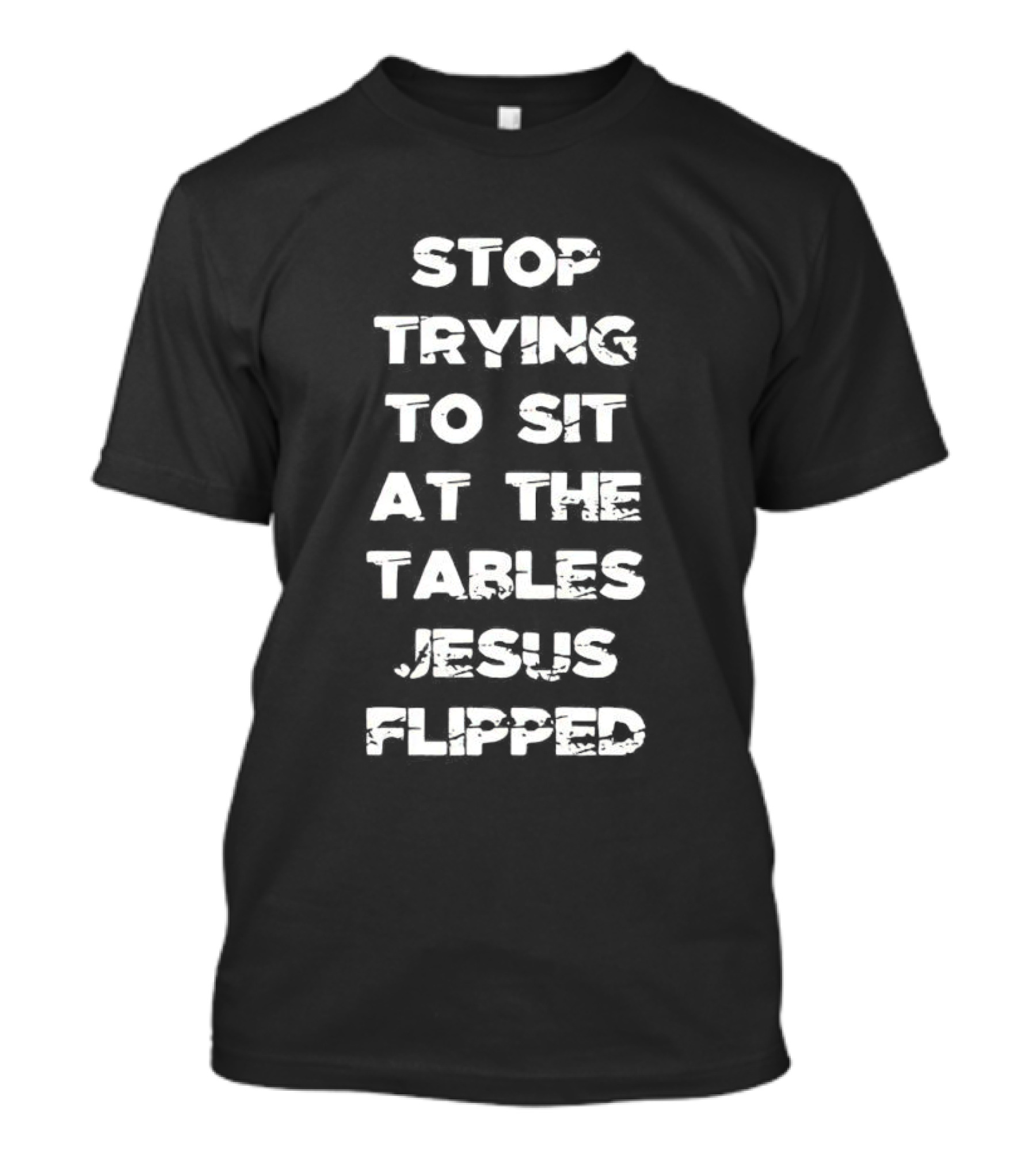 Stop Trying To Sit At The Tables Jesus Flipped T-Shirt