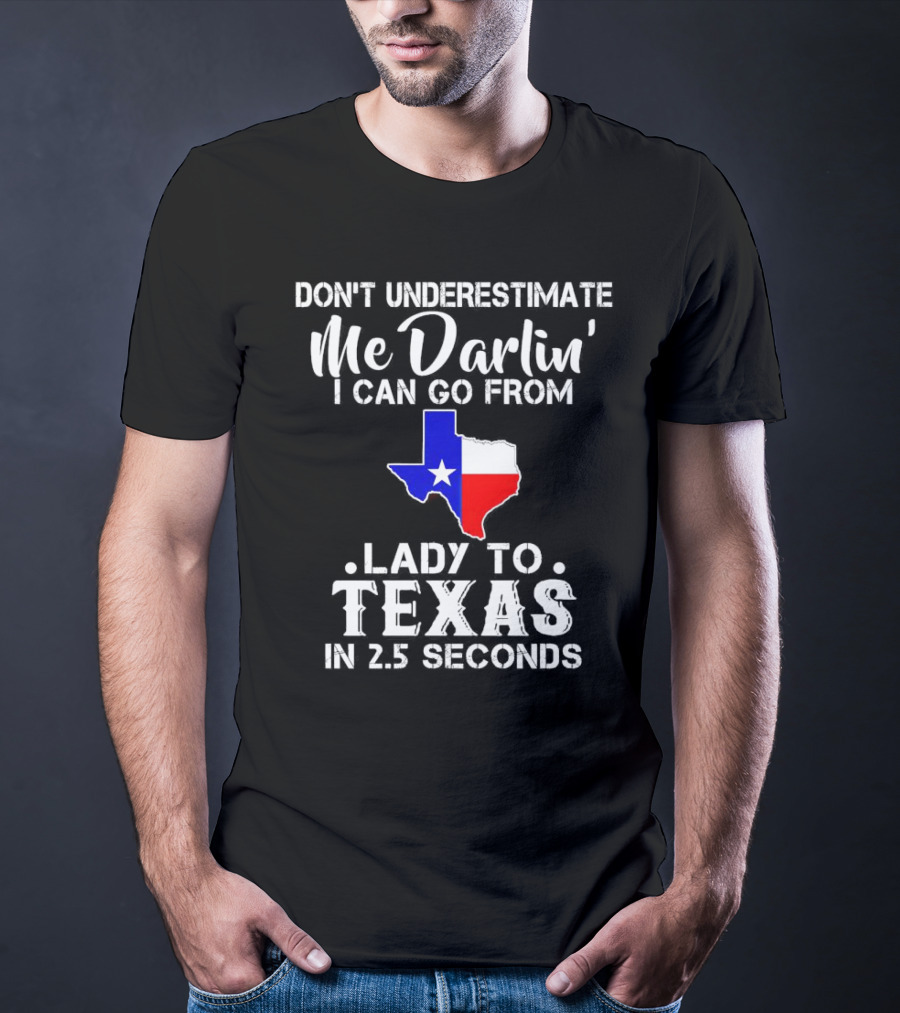 Don't Underestimate Me Darlin' I Can Go From Lady To Texas In 2.5 Seconds T-Shirt