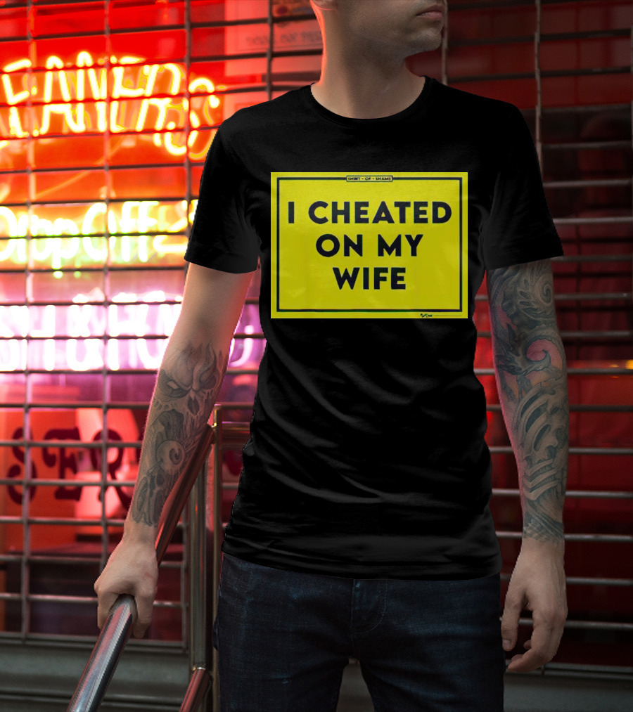 Shirt Of Shame I Cheated On My Wife T-Shirt