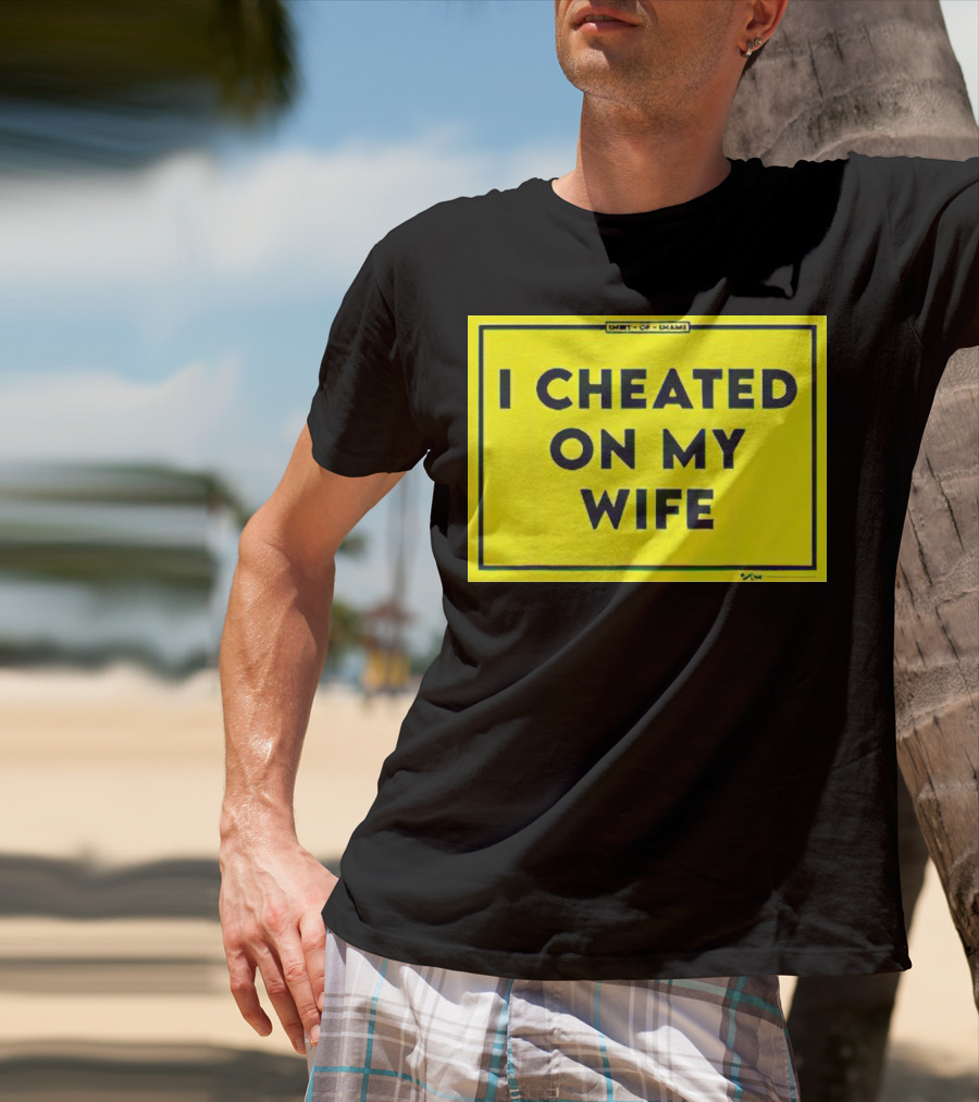 Shirt Of Shame I Cheated On My Wife T-Shirt
