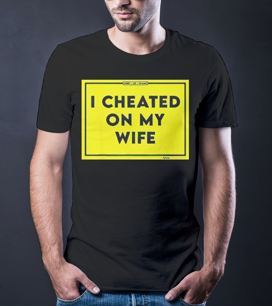 Shirt Of Shame I Cheated On My Wife T-Shirt
