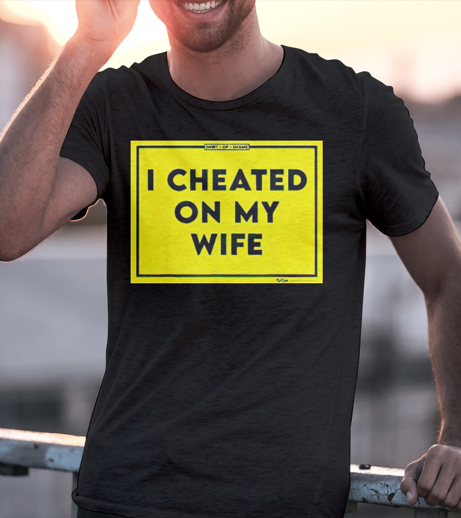 Shirt Of Shame I Cheated On My Wife T-Shirt