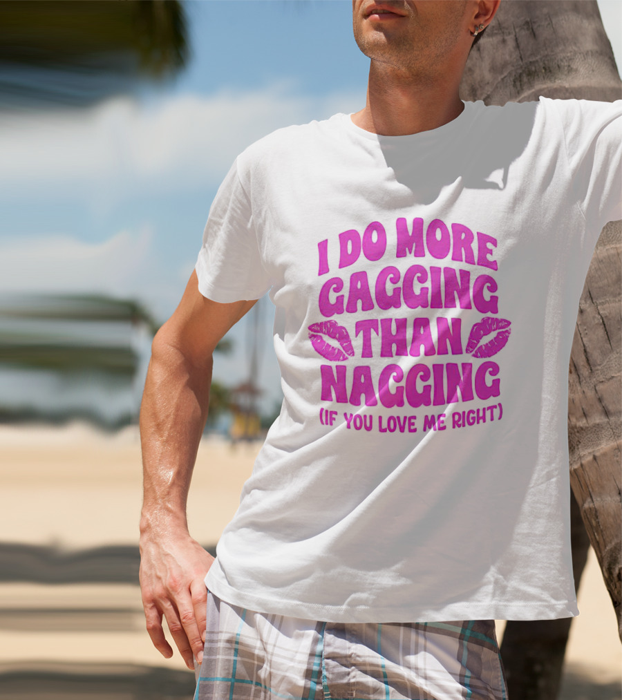 I Do More Gagging Than Nagging If You Love Me Right Lips T-Shirt