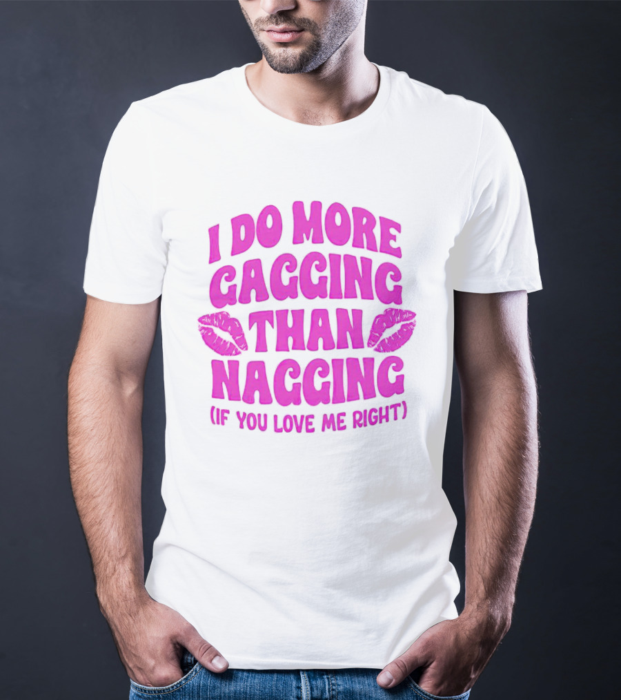 I Do More Gagging Than Nagging If You Love Me Right Lips T-Shirt