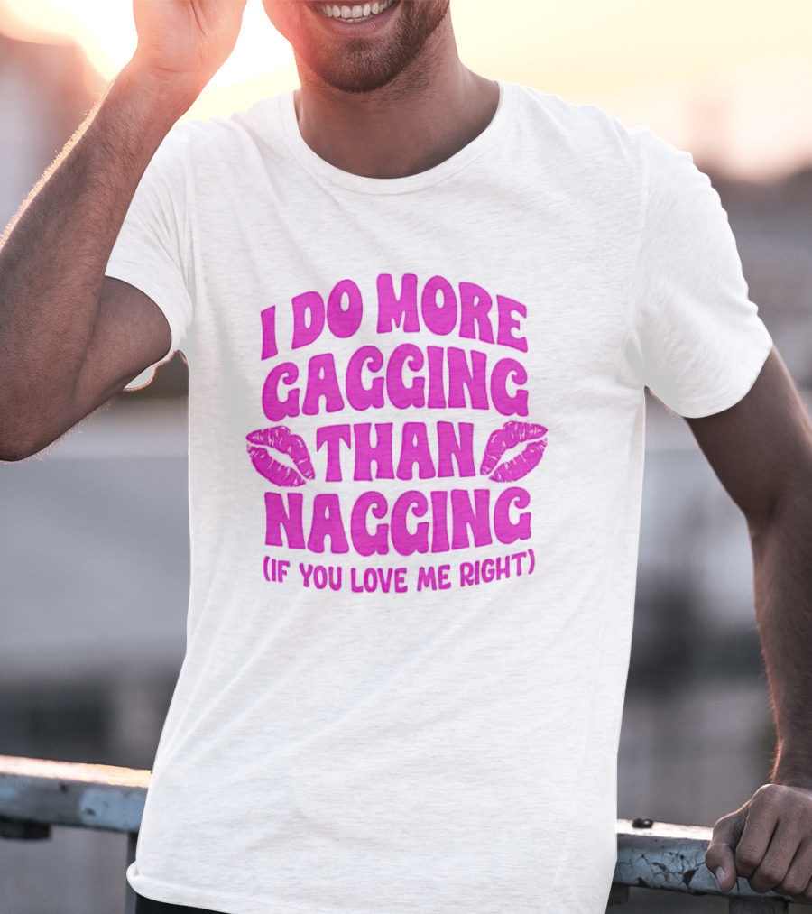 I Do More Gagging Than Nagging If You Love Me Right Lips T-Shirt