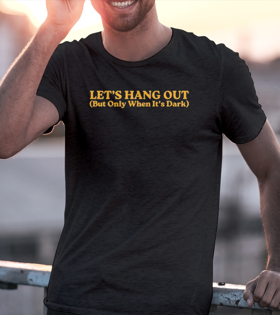 LET’S HANG OUT (But Only When It’s Dark) Fun Nighttime Gathering T-Shirt