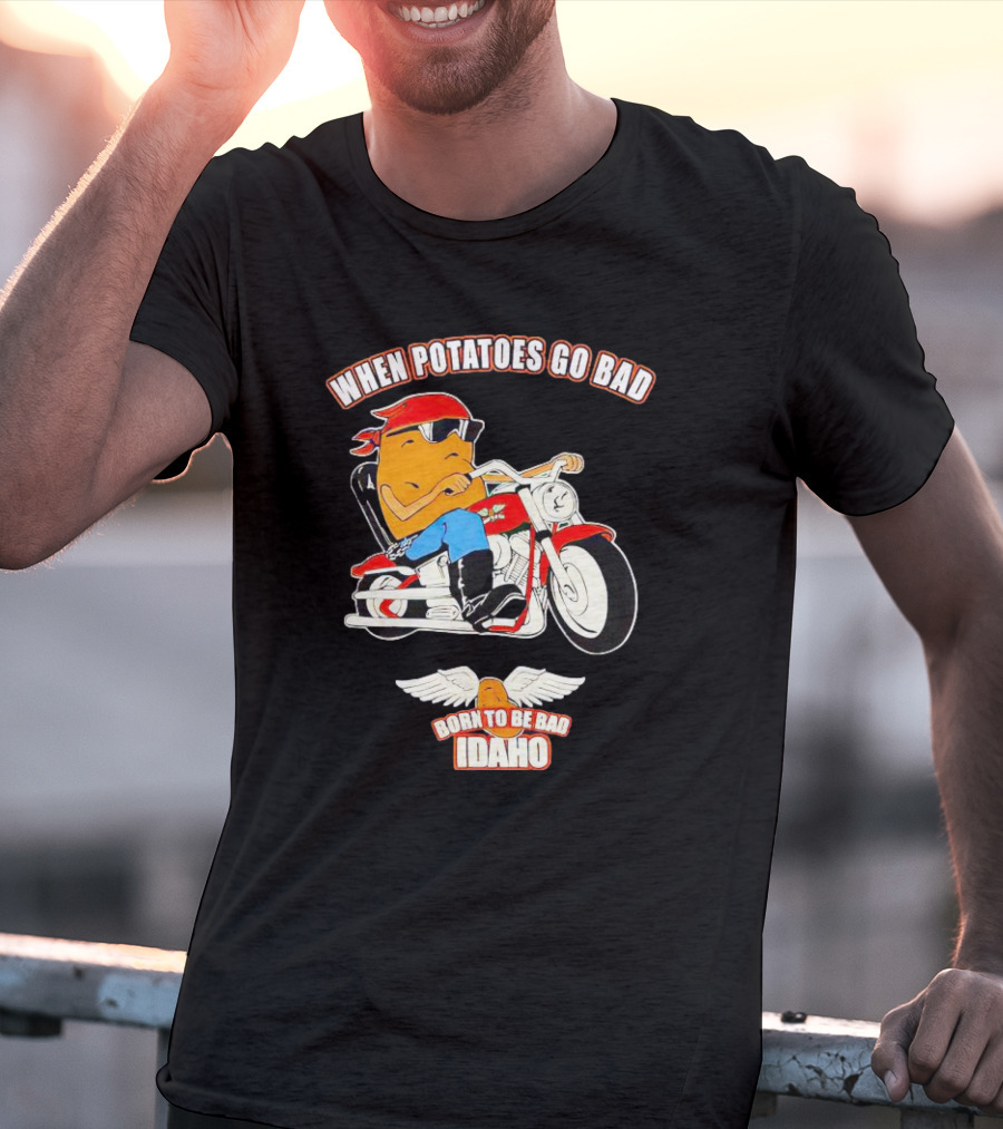When Potatoes Go Bad Born To Be Bad Idaho Motorcycle Rider T-Shirt
