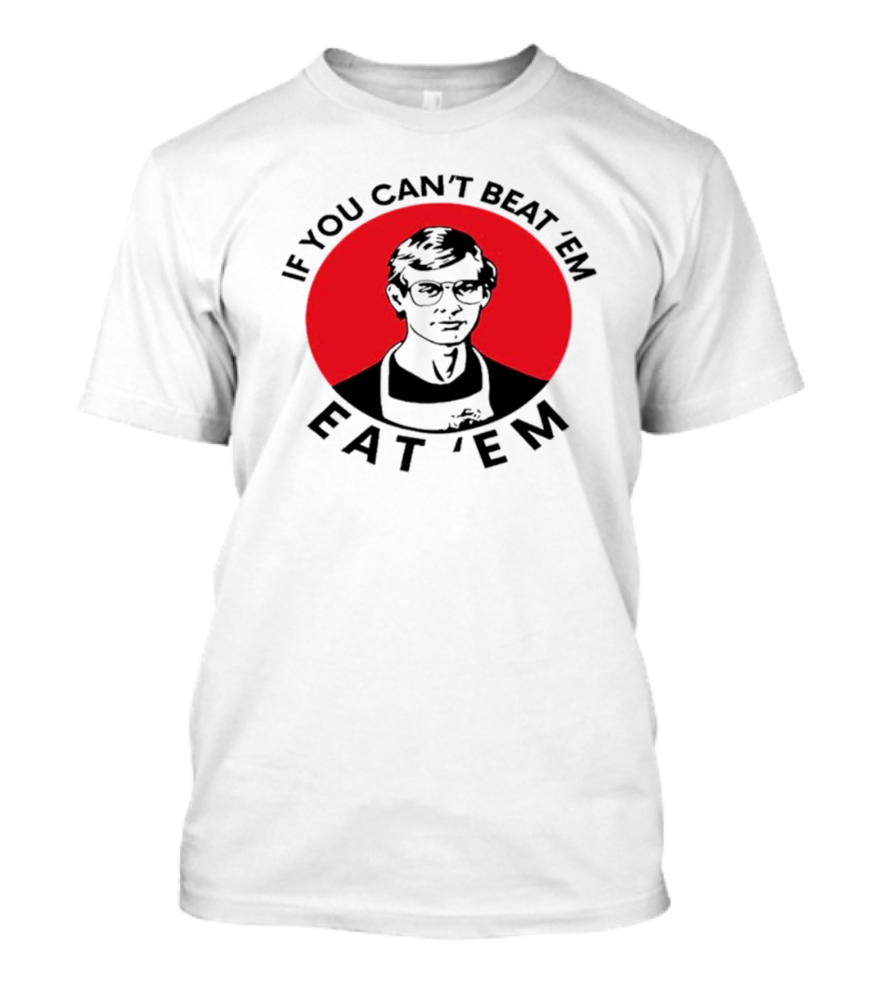 If You Can't Beat 'Em Eat 'Em Jeffrey Dahmer T-Shirt