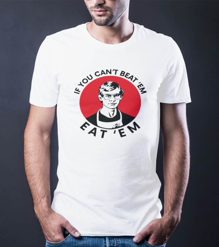 If You Can't Beat 'Em Eat 'Em Jeffrey Dahmer T-Shirt