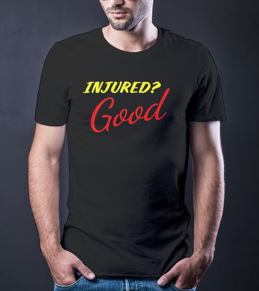INJURED? Good T-Shirt