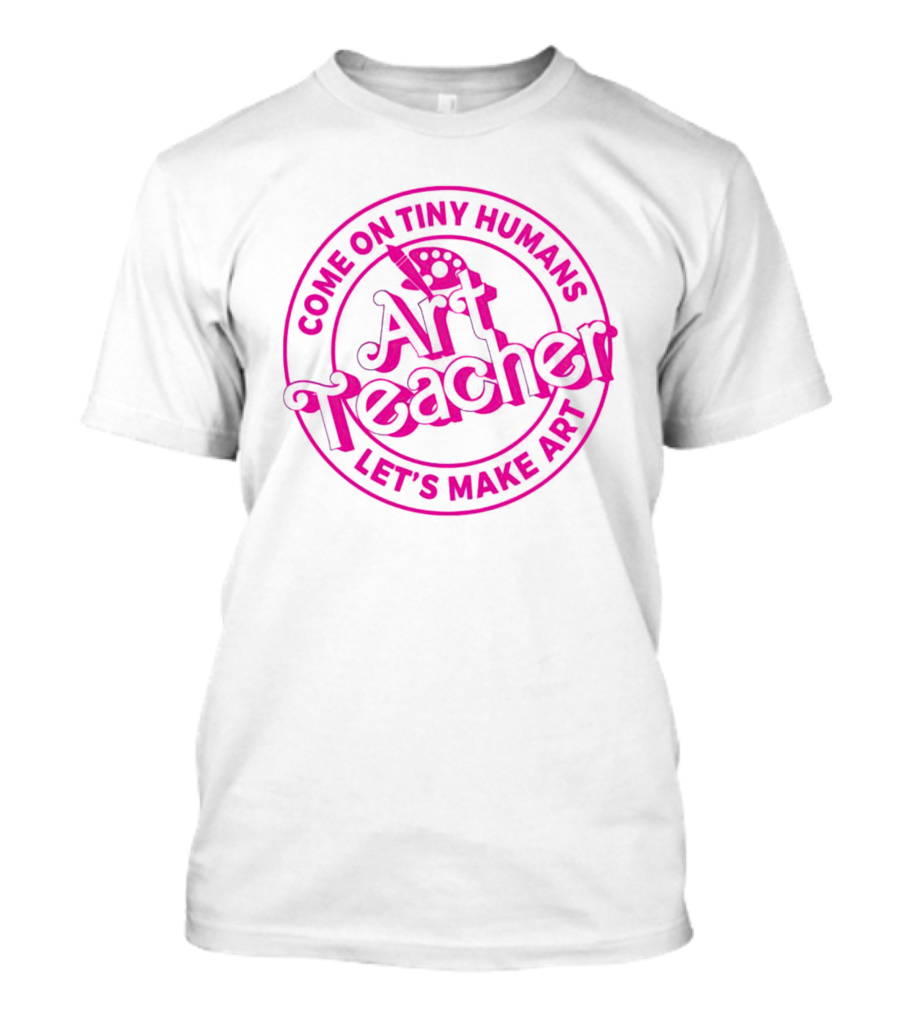 Come On Tiny Humans Art Teacher Let's Make T-Shirt