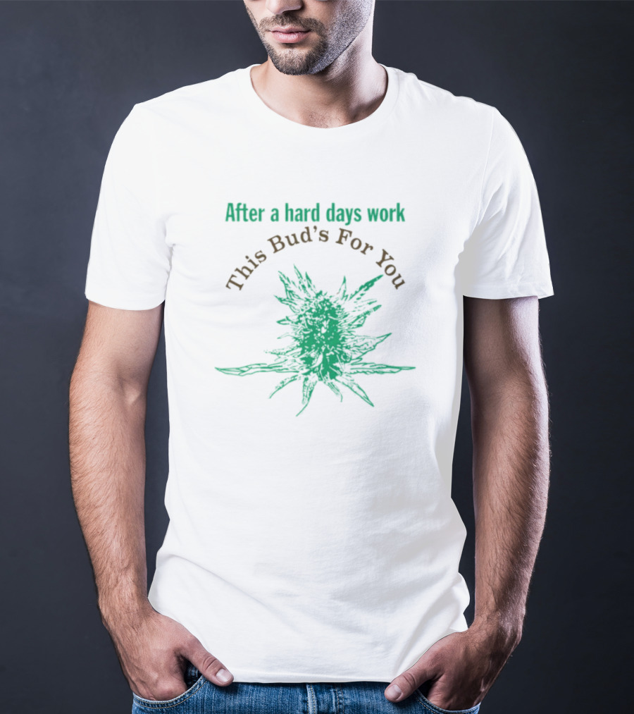 After A Hard Days Work This Bud's For You Green Cannabis Plant T-Shirt