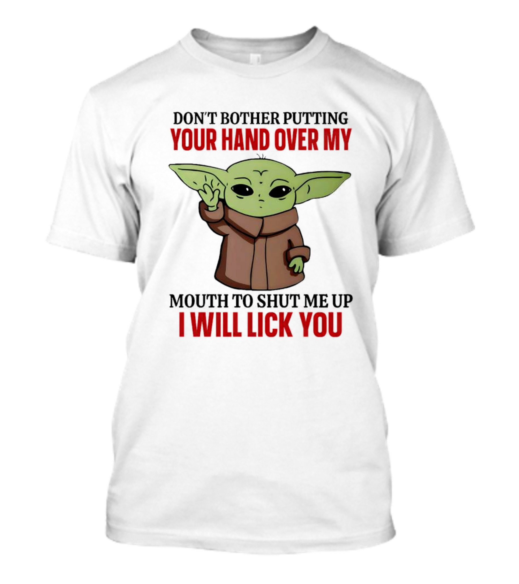 Don't Bother Putting Your Hand Over My Mouth To Shut Me Up I Will Lick You Baby Yoda T-Shirt
