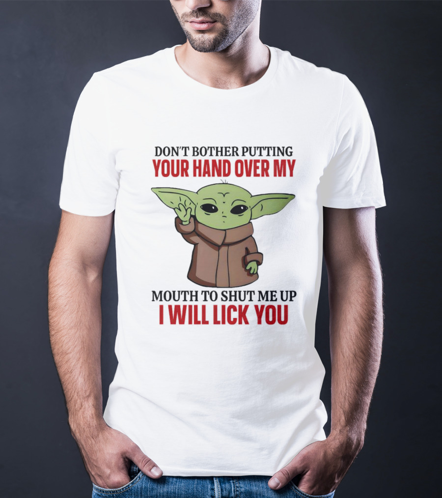 Don't Bother Putting Your Hand Over My Mouth To Shut Me Up I Will Lick You Baby Yoda T-Shirt