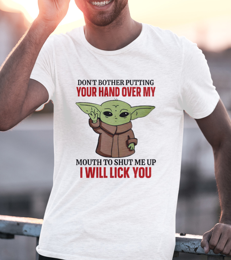 Don't Bother Putting Your Hand Over My Mouth To Shut Me Up I Will Lick You Baby Yoda T-Shirt