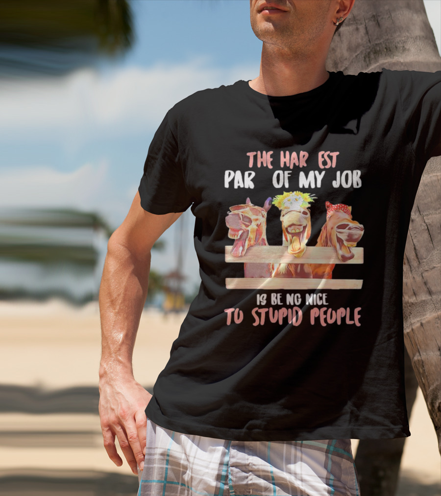 The Hardest Part Of My Job Is Being Nice To Stupid People Horse T-Shirt