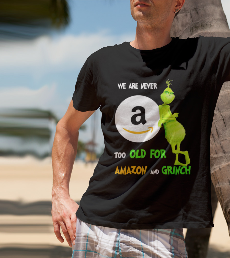 We Are Never Too Old For Amazon And Grinch Holiday Fun T-Shirt