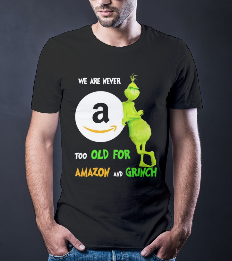 We Are Never Too Old For Amazon And Grinch Holiday Fun T-Shirt