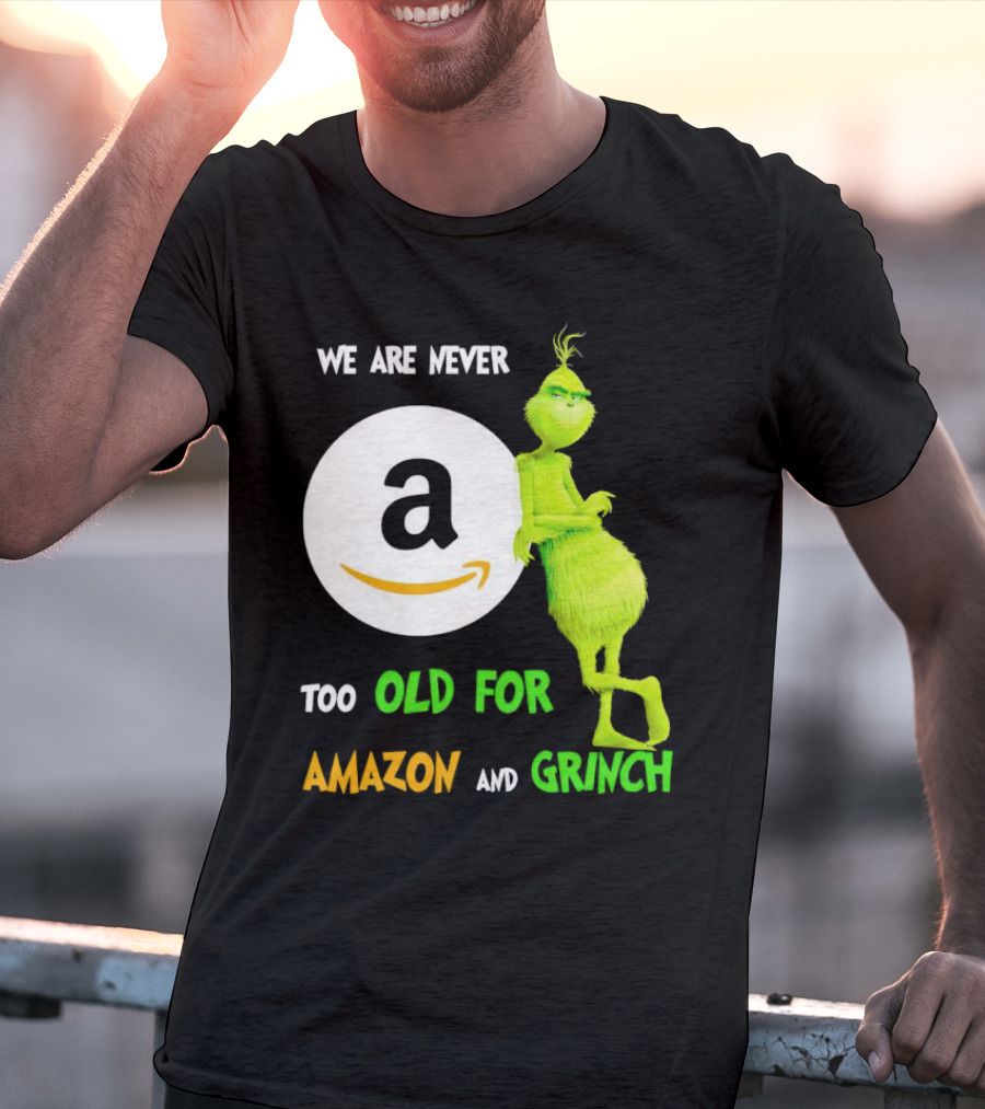 We Are Never Too Old For Amazon And Grinch Holiday Fun T-Shirt