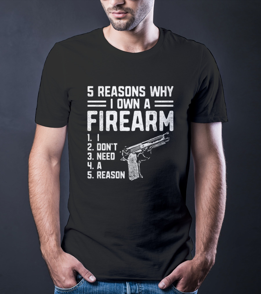 5 Reasons Why I Own A Firearm I Don't Need A Reason With Gun T-Shirt