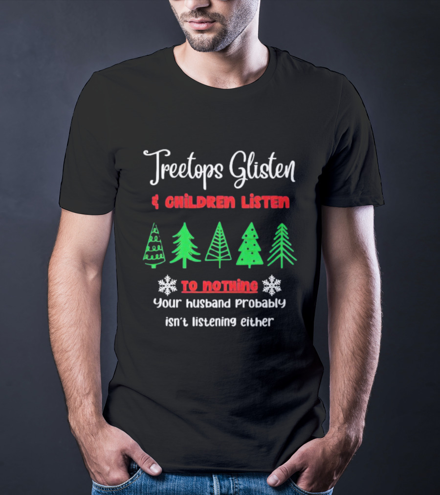 Treetops Glisten Children Listen To Nothing Your Husband Probably Isn't Listening Either T-Shirt