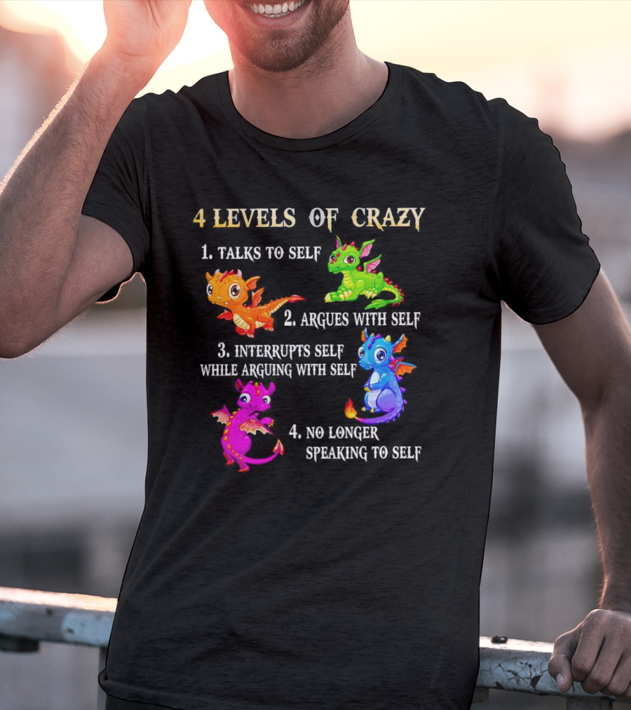 4 Levels Of Crazy Dragon Talks To Self Argues Interrupts No Longer Speaking T-Shirt