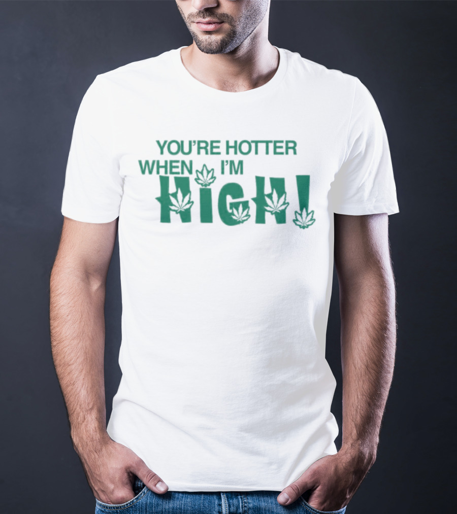 You're Hotter When I'm High Leaf T-Shirt