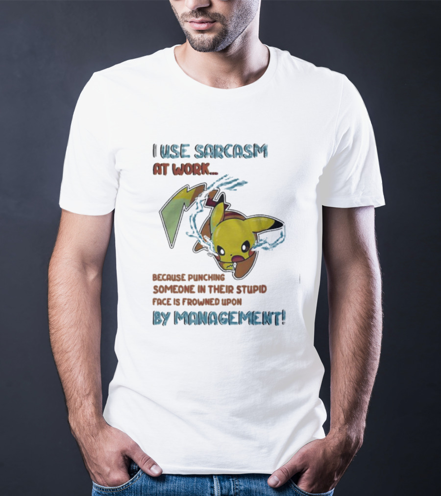 I Use Sarcasm At Work Because Punching Someone In Their Stupid Face Is Frowned Upon By Management Pikachu T-Shirt