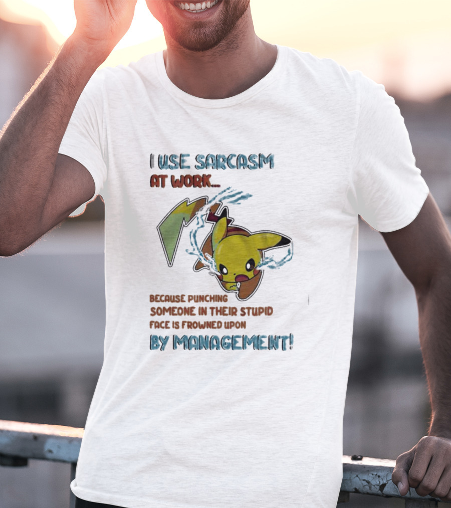 I Use Sarcasm At Work Because Punching Someone In Their Stupid Face Is Frowned Upon By Management Pikachu T-Shirt