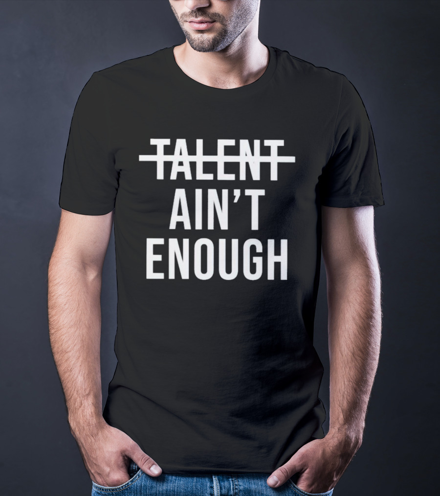 Talent Ain’t Enough Strikethrough Motivation T-Shirt