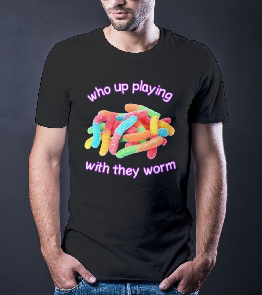 Who Up Playing With They Worm Gummies T-Shirt