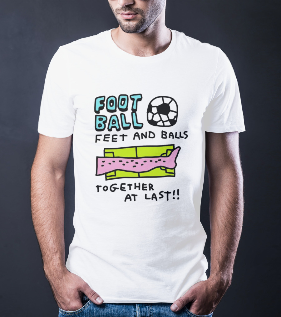 Foot Ball Feet And Balls Together At Last T-Shirt