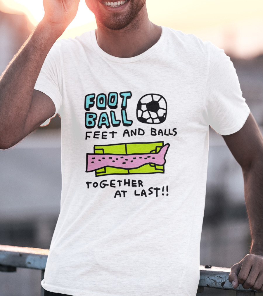 Foot Ball Feet And Balls Together At Last T-Shirt