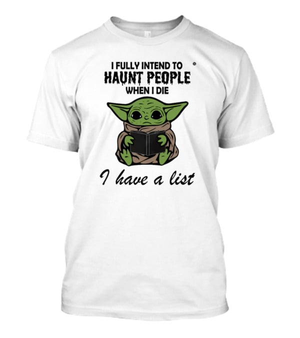 I Fully Intend To Haunt People When I Die Baby Yoda I Have A List T-Shirt