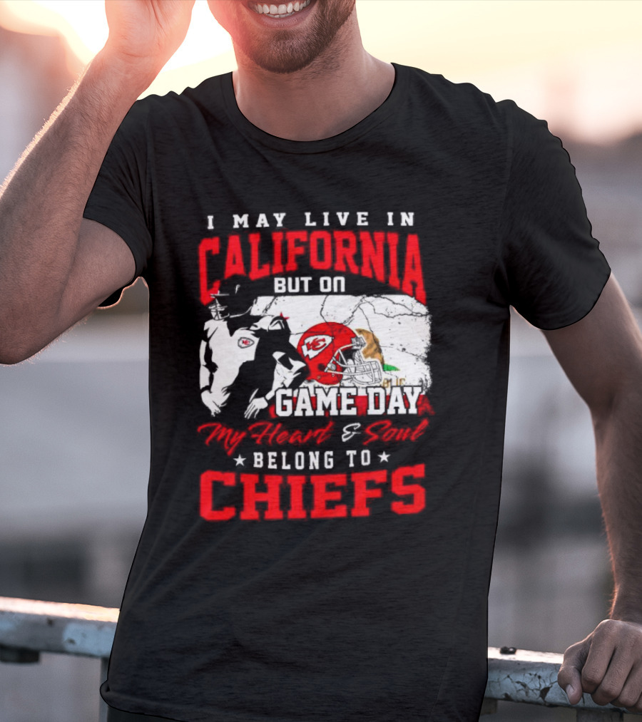 I May Live In California But On Game Day My Heart And Soul Belong To Chiefs Kansas City T-Shirt