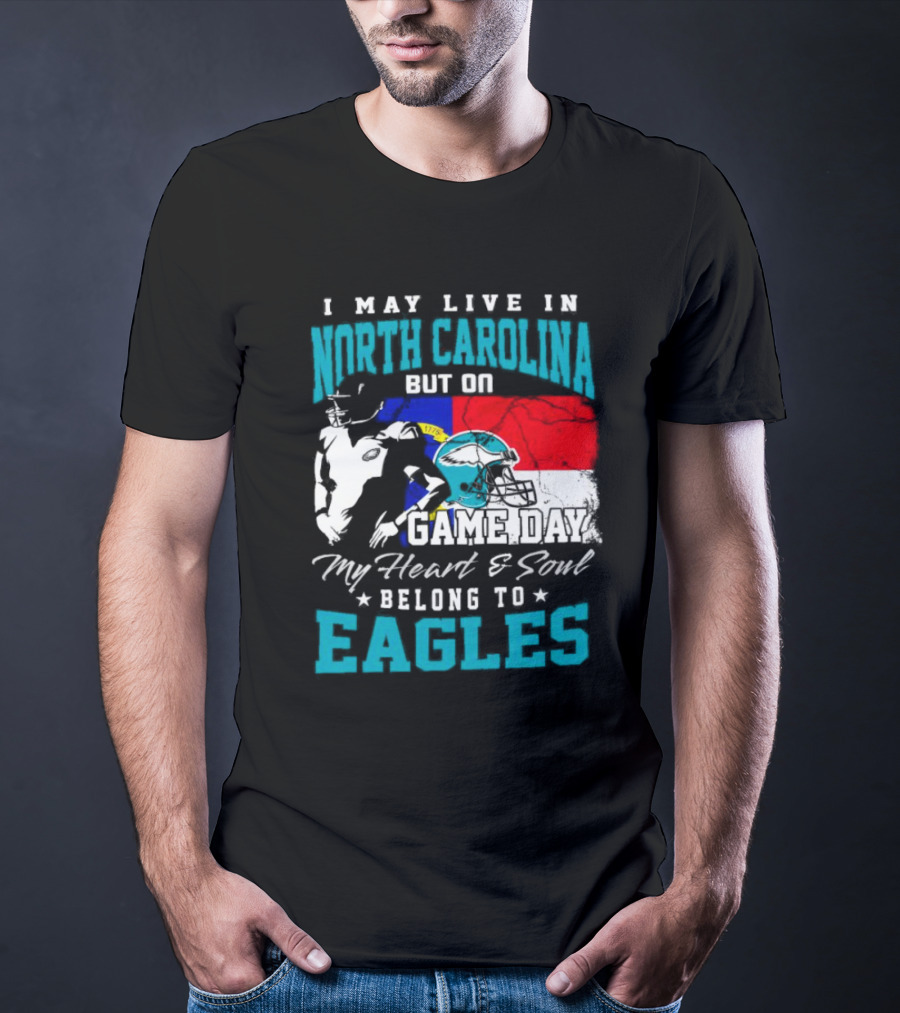 I May Live In North Carolina But On Game Day My Heart And Soul Belong To Eagles T-Shirt