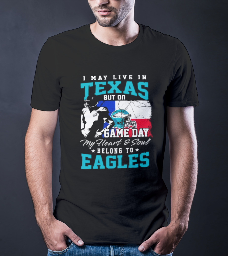 I May Live In Texas But On Game Day My Heart And Soul Belong To Eagles T-Shirt