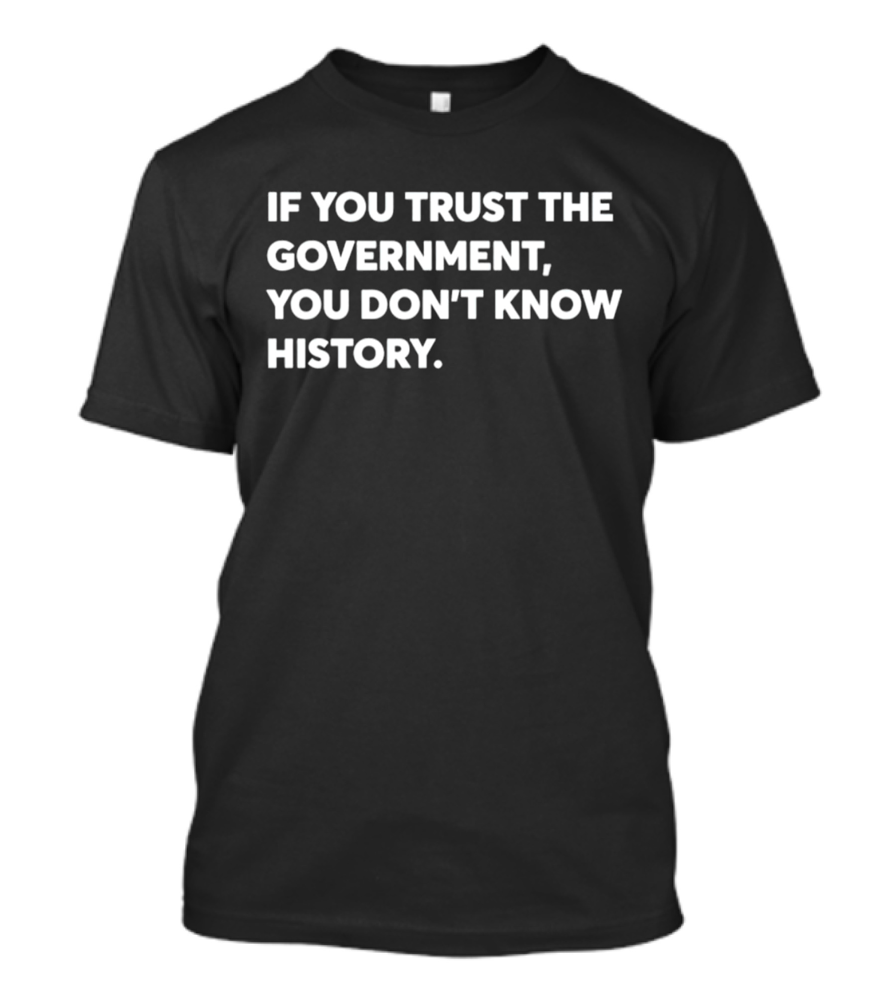 If You Trust The Government You Don't Know History T-Shirt